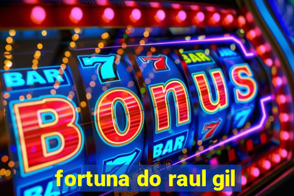 fortuna do raul gil